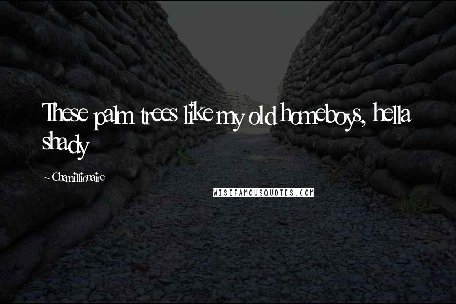Chamillionaire Quotes: These palm trees like my old homeboys, hella shady