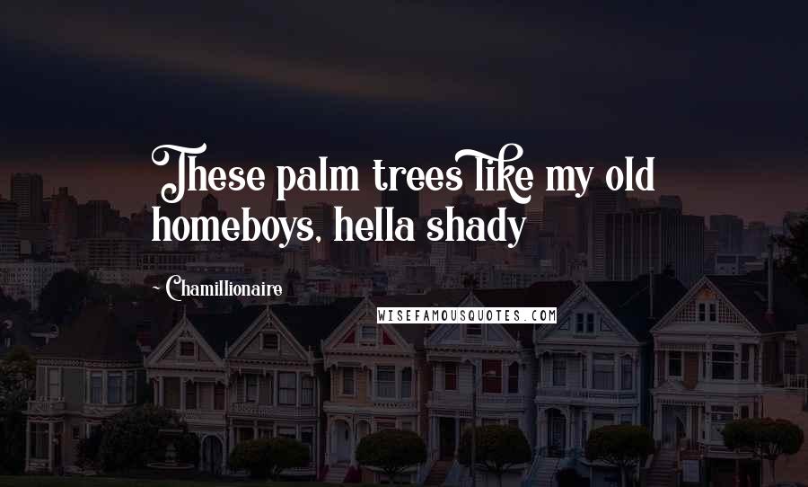 Chamillionaire Quotes: These palm trees like my old homeboys, hella shady