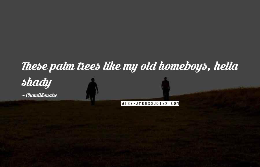 Chamillionaire Quotes: These palm trees like my old homeboys, hella shady