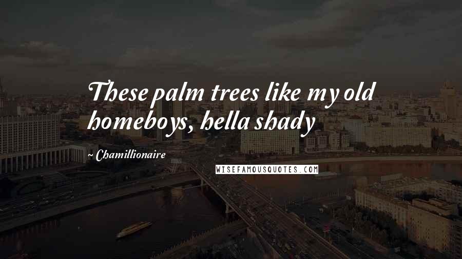 Chamillionaire Quotes: These palm trees like my old homeboys, hella shady
