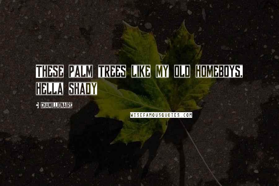 Chamillionaire Quotes: These palm trees like my old homeboys, hella shady