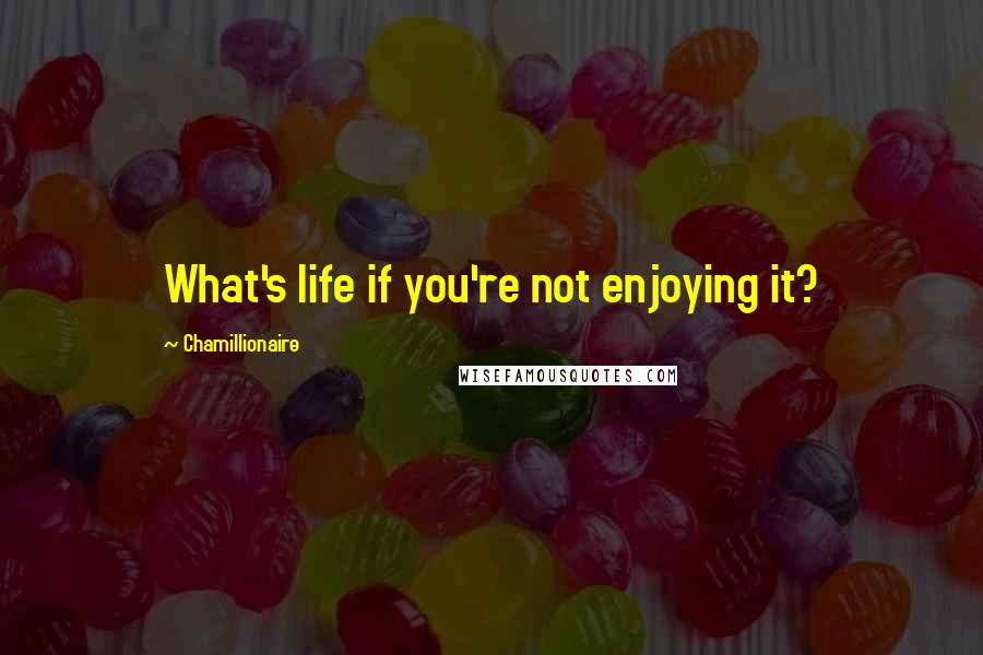 Chamillionaire Quotes: What's life if you're not enjoying it?