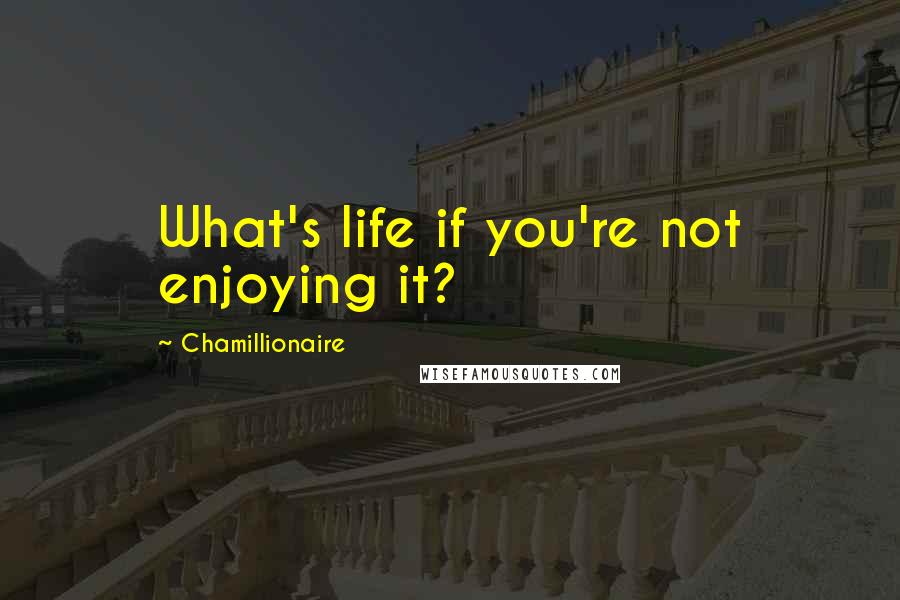 Chamillionaire Quotes: What's life if you're not enjoying it?