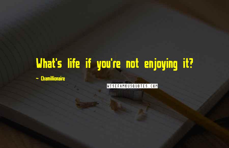 Chamillionaire Quotes: What's life if you're not enjoying it?