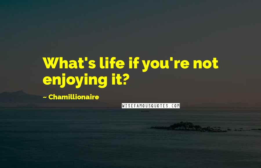 Chamillionaire Quotes: What's life if you're not enjoying it?