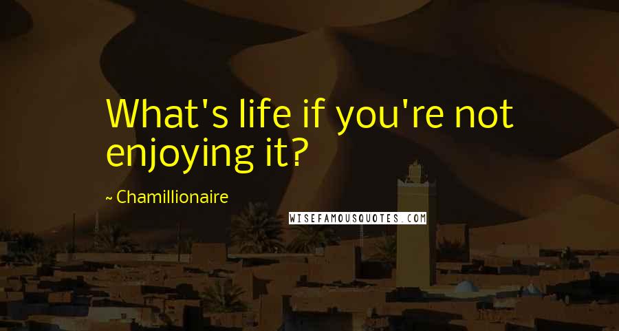Chamillionaire Quotes: What's life if you're not enjoying it?