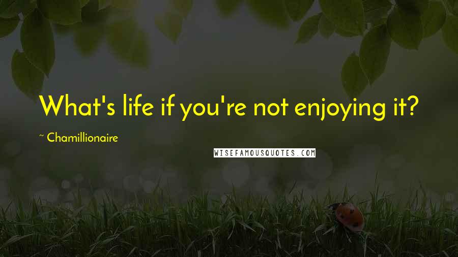 Chamillionaire Quotes: What's life if you're not enjoying it?