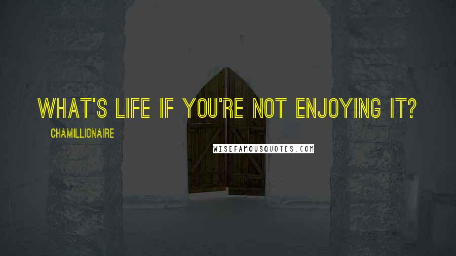 Chamillionaire Quotes: What's life if you're not enjoying it?