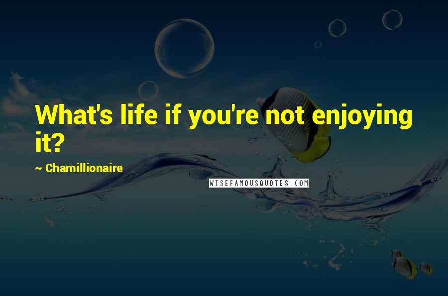 Chamillionaire Quotes: What's life if you're not enjoying it?