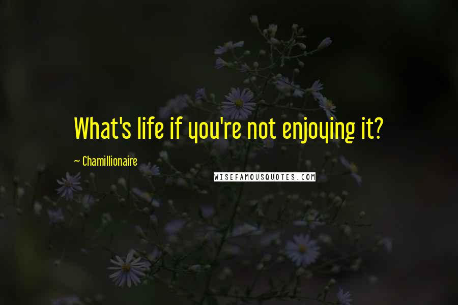 Chamillionaire Quotes: What's life if you're not enjoying it?