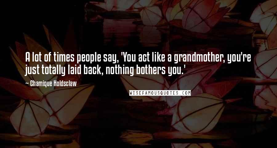 Chamique Holdsclaw Quotes: A lot of times people say, 'You act like a grandmother, you're just totally laid back, nothing bothers you.'