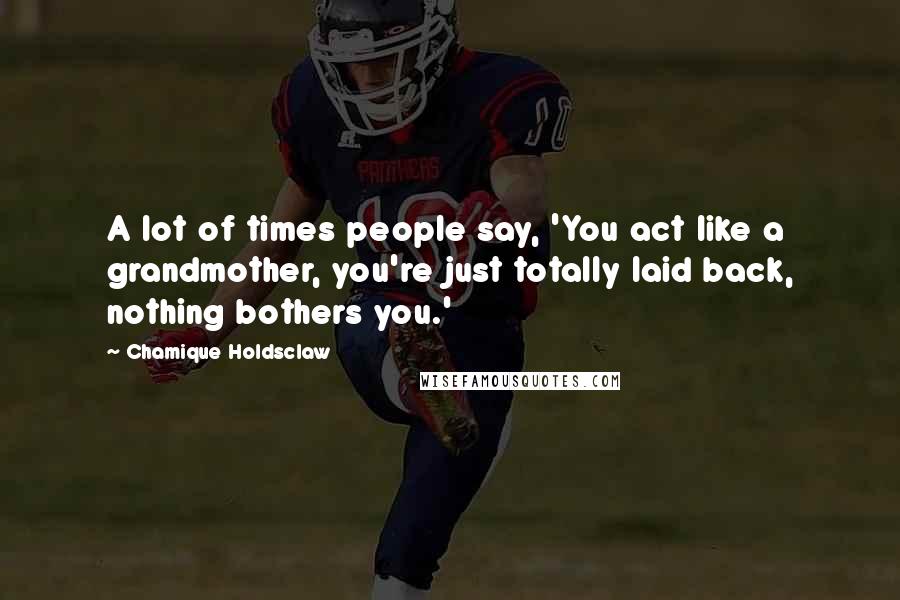 Chamique Holdsclaw Quotes: A lot of times people say, 'You act like a grandmother, you're just totally laid back, nothing bothers you.'