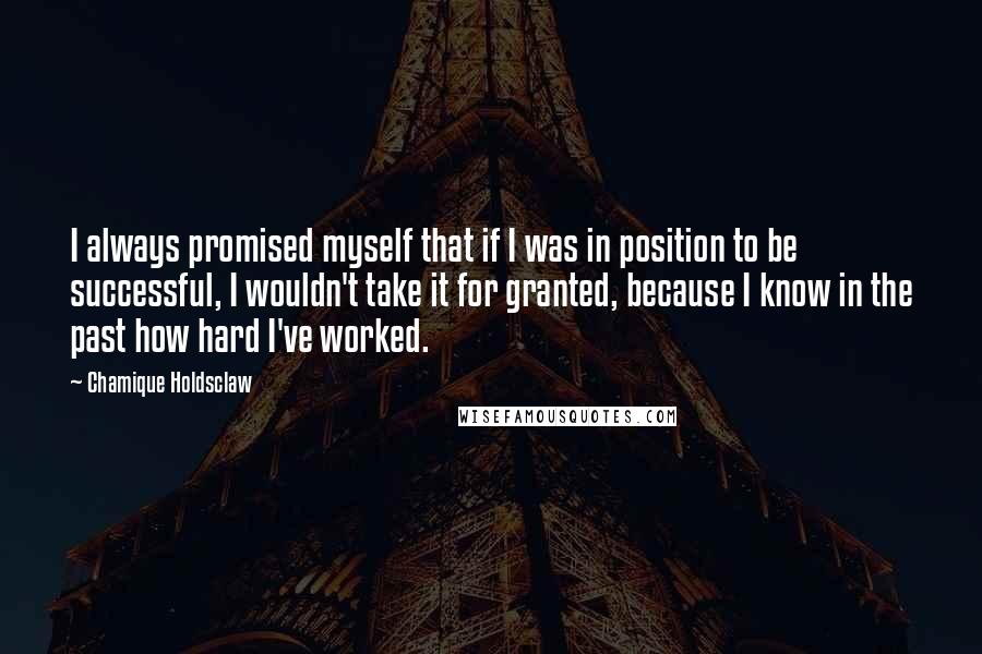 Chamique Holdsclaw Quotes: I always promised myself that if I was in position to be successful, I wouldn't take it for granted, because I know in the past how hard I've worked.