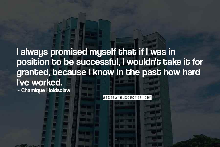 Chamique Holdsclaw Quotes: I always promised myself that if I was in position to be successful, I wouldn't take it for granted, because I know in the past how hard I've worked.