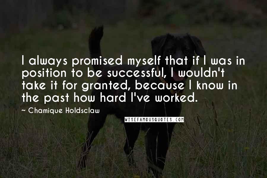 Chamique Holdsclaw Quotes: I always promised myself that if I was in position to be successful, I wouldn't take it for granted, because I know in the past how hard I've worked.