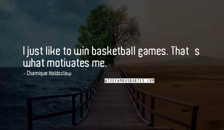 Chamique Holdsclaw Quotes: I just like to win basketball games. That's what motivates me.