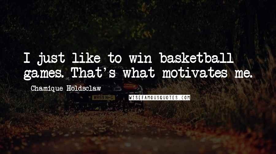 Chamique Holdsclaw Quotes: I just like to win basketball games. That's what motivates me.