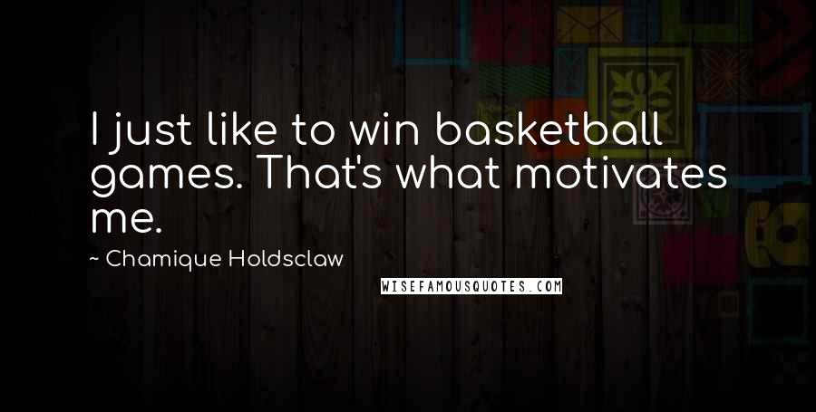 Chamique Holdsclaw Quotes: I just like to win basketball games. That's what motivates me.
