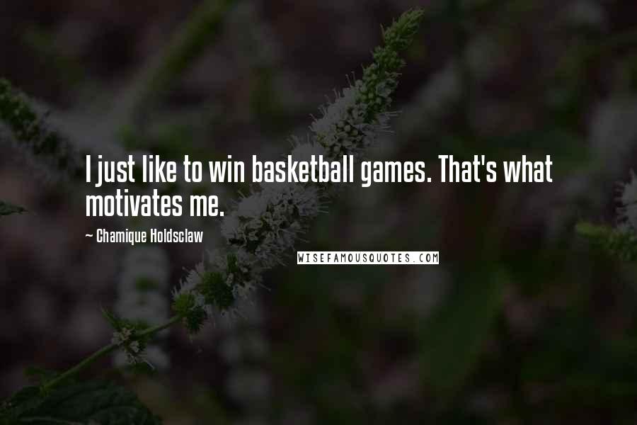 Chamique Holdsclaw Quotes: I just like to win basketball games. That's what motivates me.