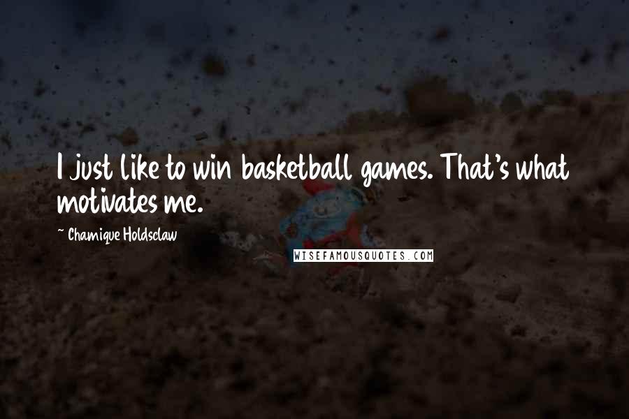 Chamique Holdsclaw Quotes: I just like to win basketball games. That's what motivates me.