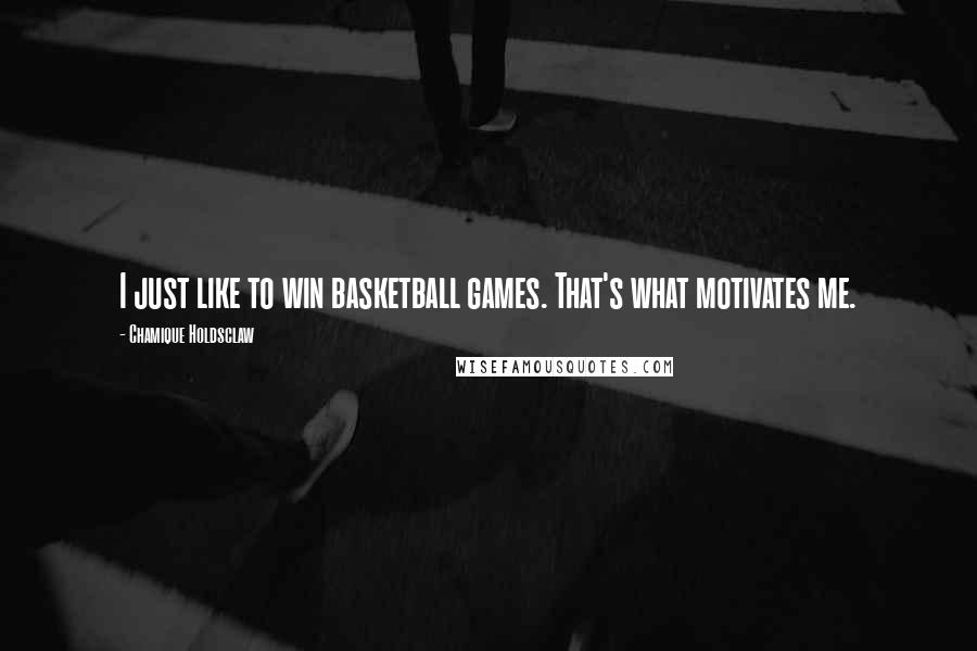 Chamique Holdsclaw Quotes: I just like to win basketball games. That's what motivates me.