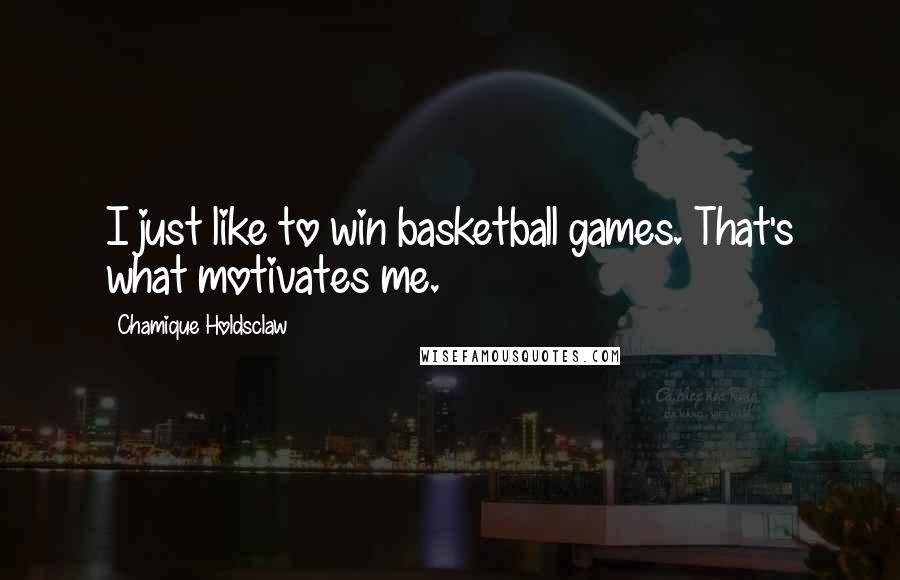 Chamique Holdsclaw Quotes: I just like to win basketball games. That's what motivates me.