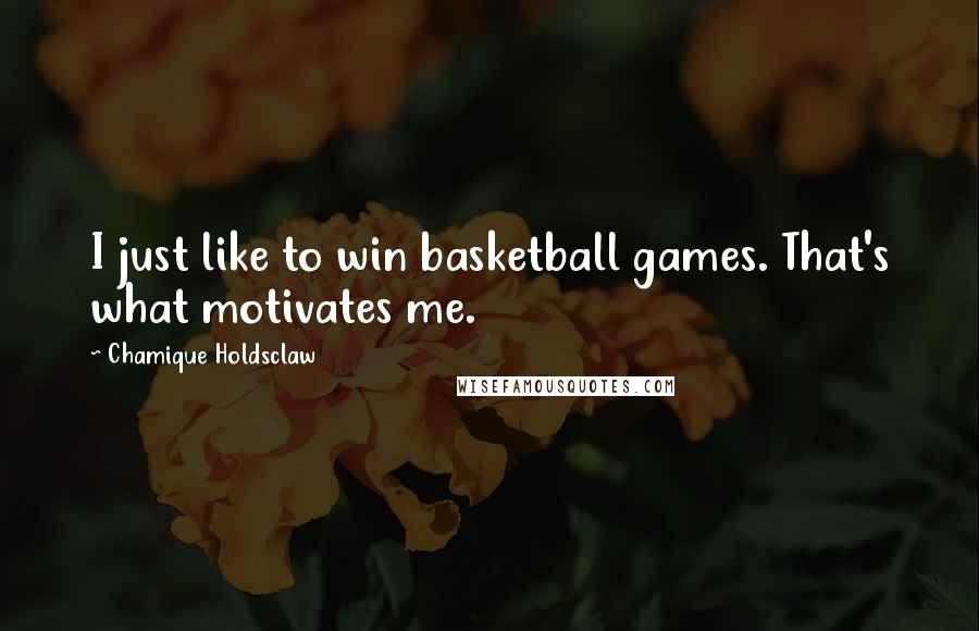 Chamique Holdsclaw Quotes: I just like to win basketball games. That's what motivates me.