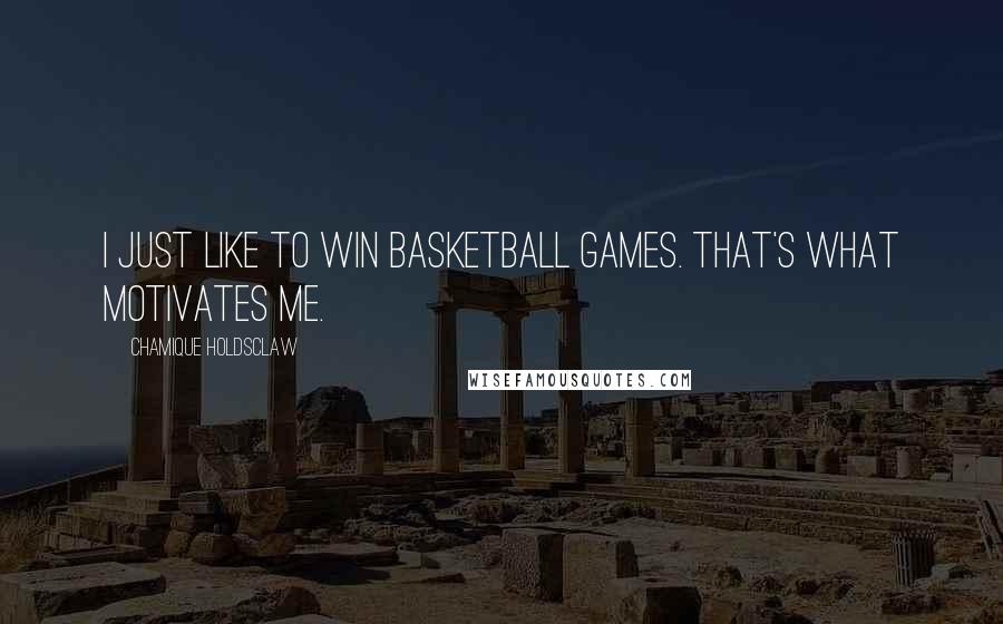 Chamique Holdsclaw Quotes: I just like to win basketball games. That's what motivates me.