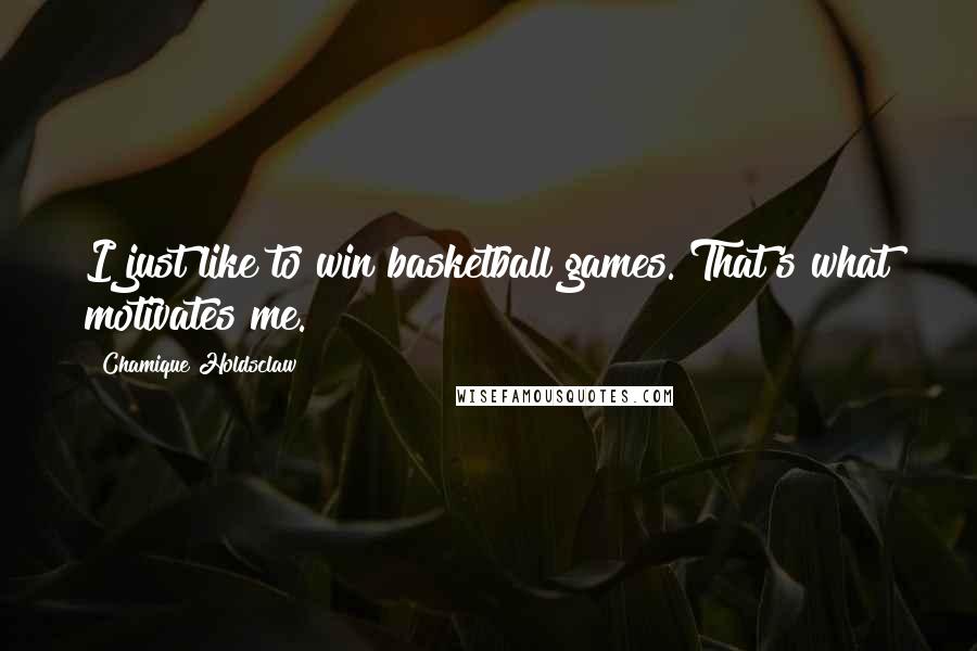 Chamique Holdsclaw Quotes: I just like to win basketball games. That's what motivates me.