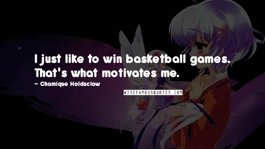 Chamique Holdsclaw Quotes: I just like to win basketball games. That's what motivates me.