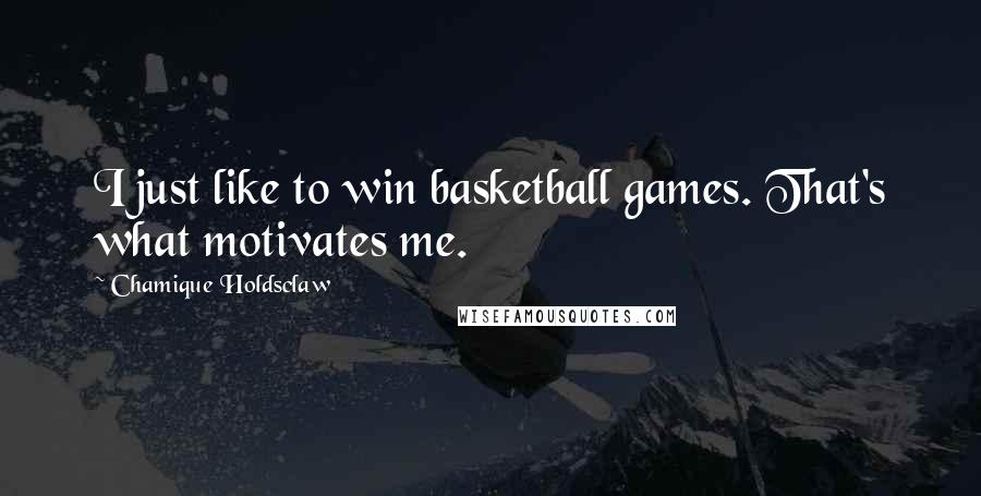 Chamique Holdsclaw Quotes: I just like to win basketball games. That's what motivates me.