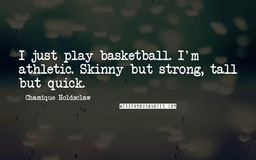 Chamique Holdsclaw Quotes: I just play basketball. I'm athletic. Skinny but strong, tall but quick.