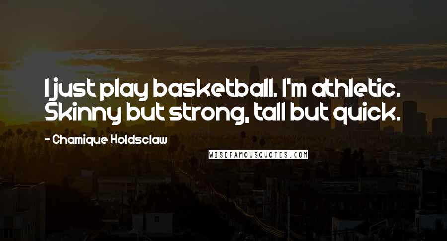 Chamique Holdsclaw Quotes: I just play basketball. I'm athletic. Skinny but strong, tall but quick.