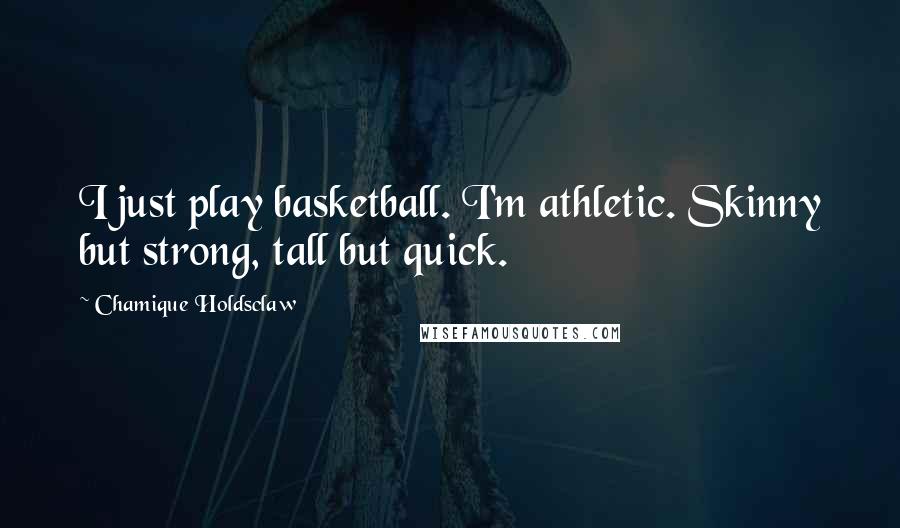 Chamique Holdsclaw Quotes: I just play basketball. I'm athletic. Skinny but strong, tall but quick.