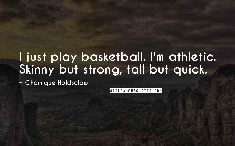 Chamique Holdsclaw Quotes: I just play basketball. I'm athletic. Skinny but strong, tall but quick.