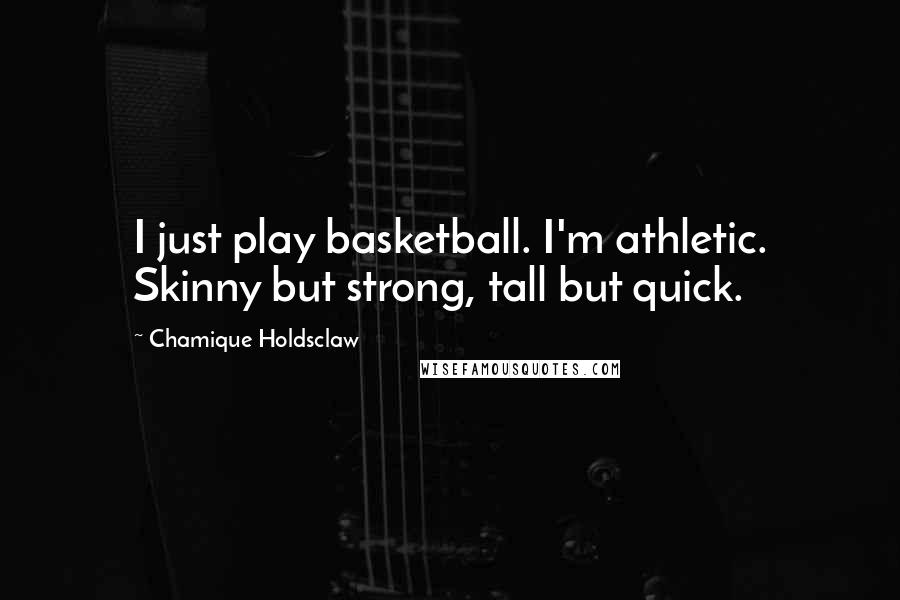 Chamique Holdsclaw Quotes: I just play basketball. I'm athletic. Skinny but strong, tall but quick.