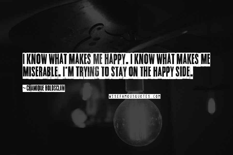 Chamique Holdsclaw Quotes: I know what makes me happy. I know what makes me miserable. I'm trying to stay on the happy side.