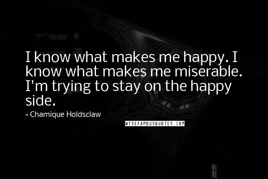 Chamique Holdsclaw Quotes: I know what makes me happy. I know what makes me miserable. I'm trying to stay on the happy side.