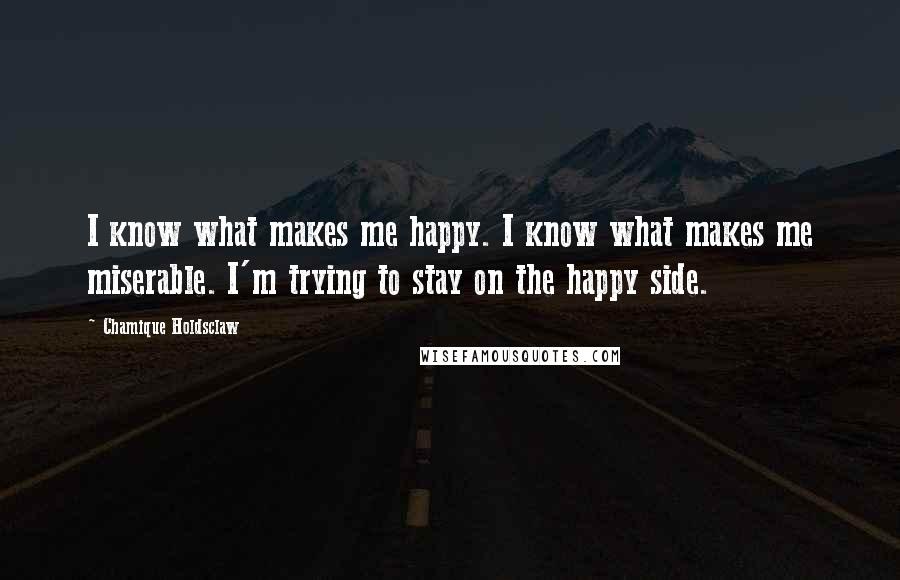 Chamique Holdsclaw Quotes: I know what makes me happy. I know what makes me miserable. I'm trying to stay on the happy side.