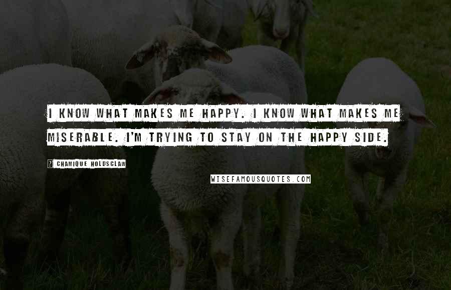 Chamique Holdsclaw Quotes: I know what makes me happy. I know what makes me miserable. I'm trying to stay on the happy side.