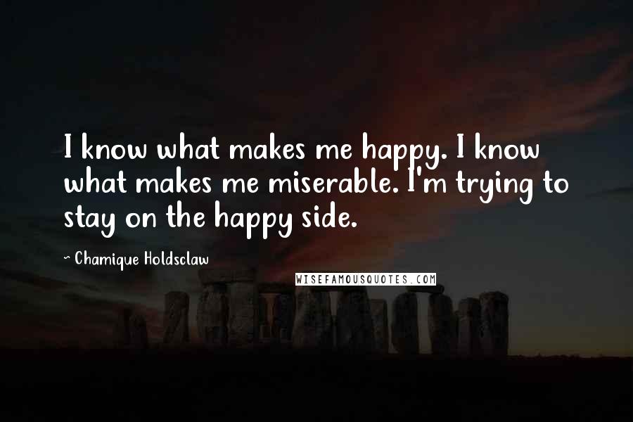 Chamique Holdsclaw Quotes: I know what makes me happy. I know what makes me miserable. I'm trying to stay on the happy side.