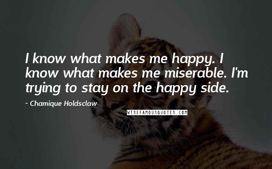 Chamique Holdsclaw Quotes: I know what makes me happy. I know what makes me miserable. I'm trying to stay on the happy side.