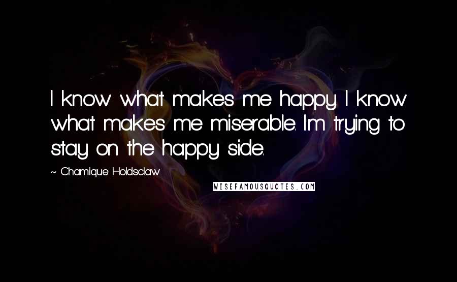 Chamique Holdsclaw Quotes: I know what makes me happy. I know what makes me miserable. I'm trying to stay on the happy side.