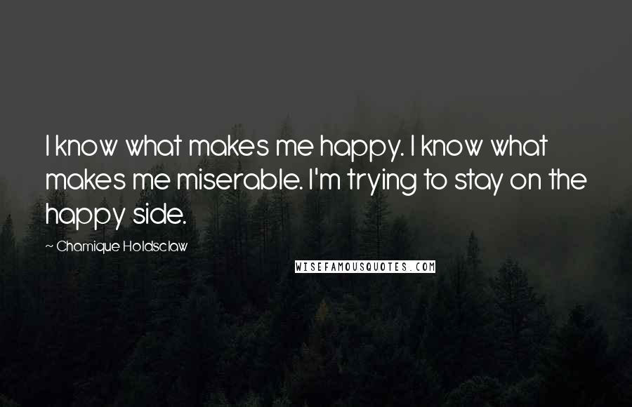 Chamique Holdsclaw Quotes: I know what makes me happy. I know what makes me miserable. I'm trying to stay on the happy side.