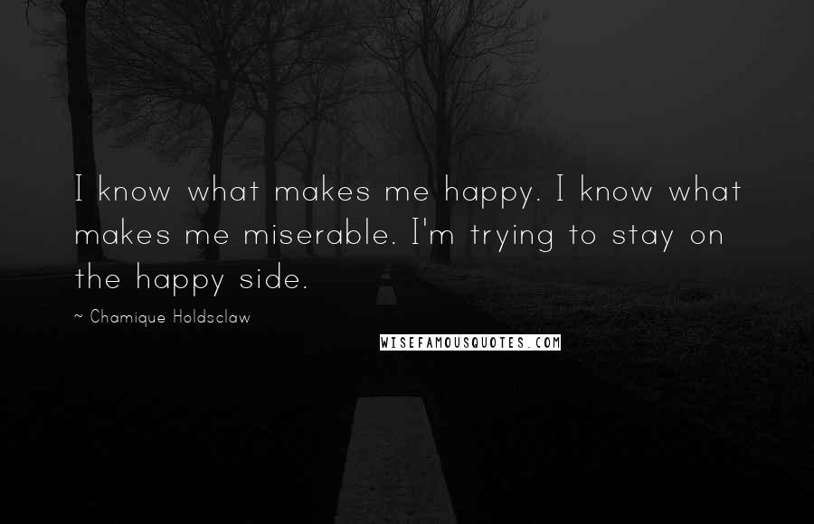 Chamique Holdsclaw Quotes: I know what makes me happy. I know what makes me miserable. I'm trying to stay on the happy side.