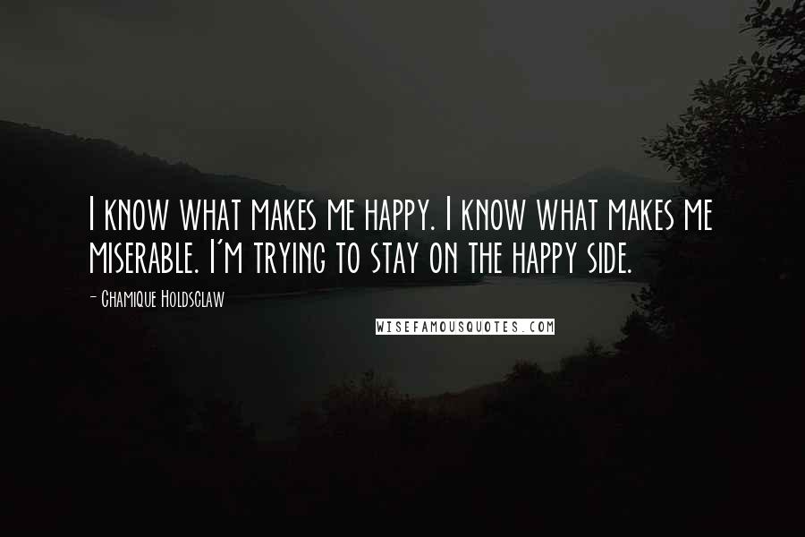 Chamique Holdsclaw Quotes: I know what makes me happy. I know what makes me miserable. I'm trying to stay on the happy side.