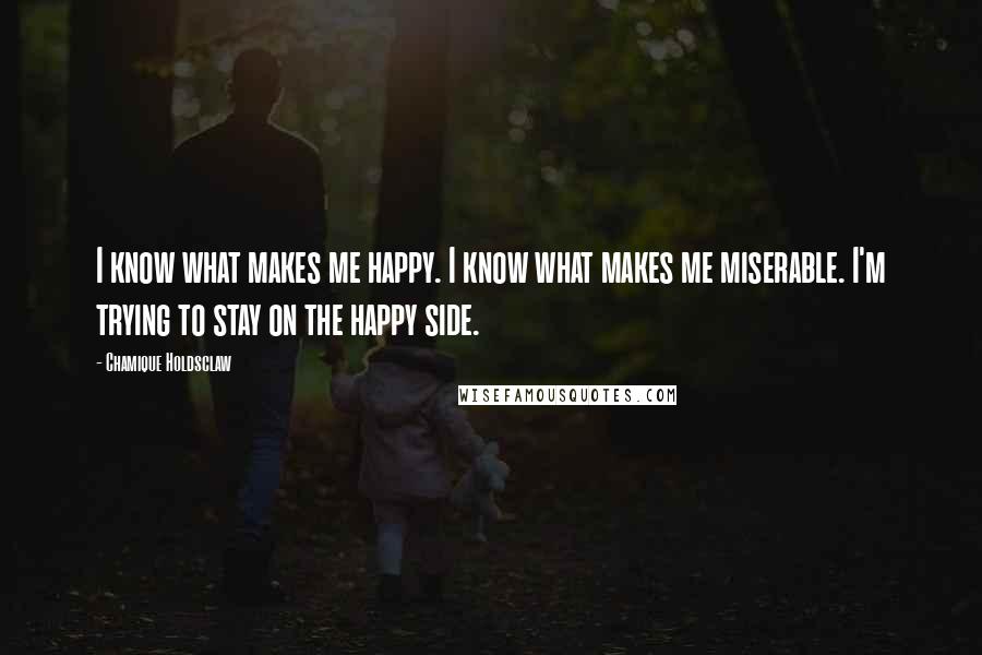 Chamique Holdsclaw Quotes: I know what makes me happy. I know what makes me miserable. I'm trying to stay on the happy side.