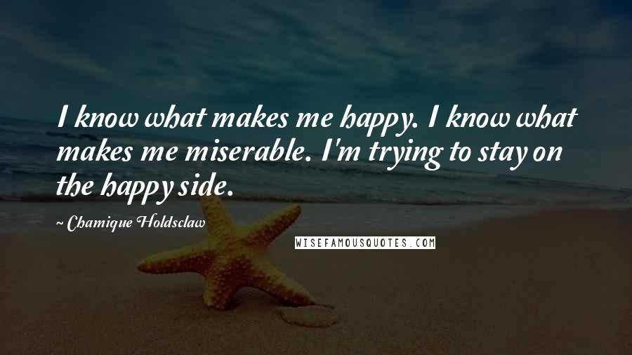 Chamique Holdsclaw Quotes: I know what makes me happy. I know what makes me miserable. I'm trying to stay on the happy side.