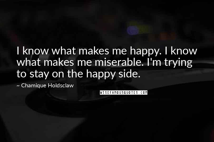 Chamique Holdsclaw Quotes: I know what makes me happy. I know what makes me miserable. I'm trying to stay on the happy side.