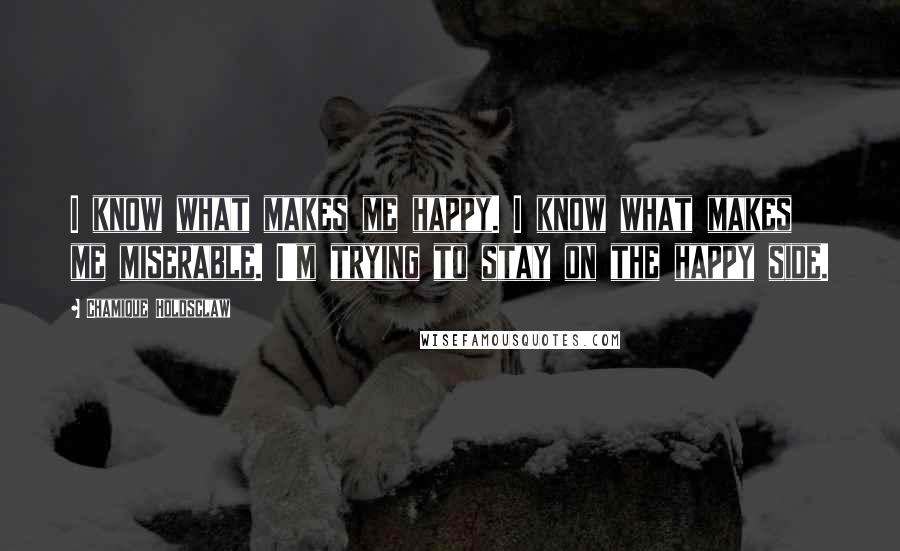 Chamique Holdsclaw Quotes: I know what makes me happy. I know what makes me miserable. I'm trying to stay on the happy side.